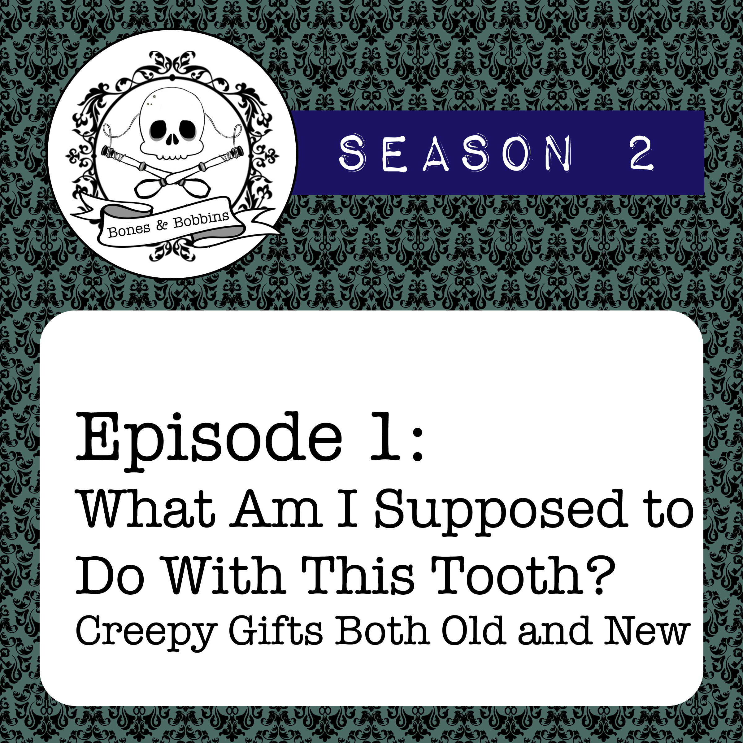bones_and_bobbins_square_S02E01 The Bones & Bobbins Podcast, Season 2, Episode 01: What Am I Supposed to Do With This Tooth? Creepy Gifts Both Old and New